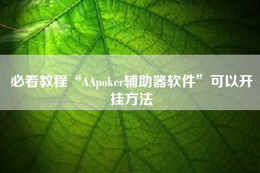 必看教程“AApoker辅助器软件”可以开挂方法