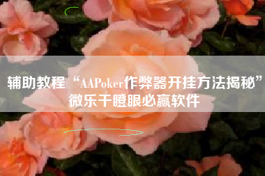 辅助教程“AAPoker作弊器开挂方法揭秘”微乐干瞪眼必赢软件