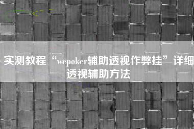 实测教程“wepoker辅助透视作弊挂	”详细透视辅助方法