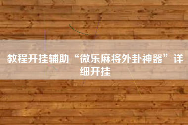 教程开挂辅助“微乐麻将外卦神器	”详细开挂
