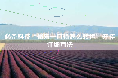 必备科技“微乐一直输怎么转运	”开挂详细方法