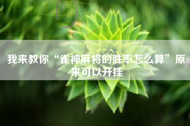 我来教你“雀神麻将的胜率怎么算”原来可以开挂