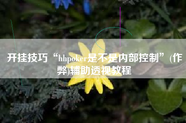 开挂技巧“hhpoker是不是内部控制	”(作弊)辅助透视教程