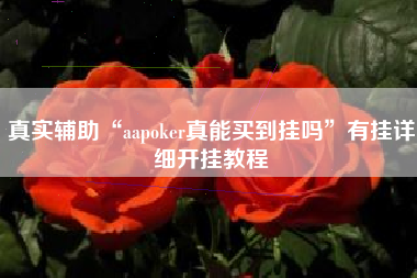 真实辅助“aapoker真能买到挂吗	”有挂详细开挂教程