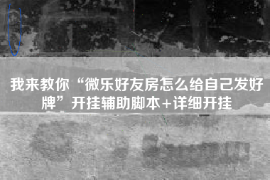 我来教你“微乐好友房怎么给自己发好牌	”开挂辅助脚本+详细开挂