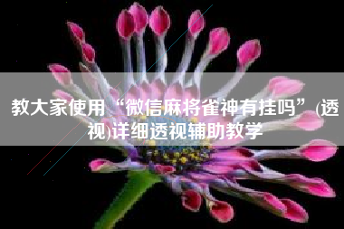 教大家使用“微信麻将雀神有挂吗”(透视)详细透视辅助教学