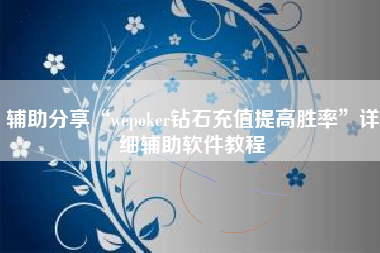 辅助分享“wepoker钻石充值提高胜率”详细辅助软件教程