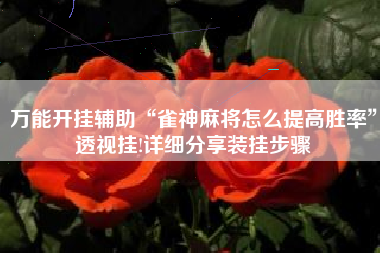 万能开挂辅助“雀神麻将怎么提高胜率”透视挂!详细分享装挂步骤