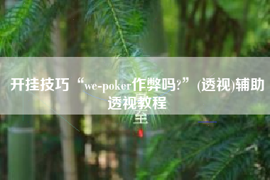 开挂技巧“we-poker作弊吗?”(透视)辅助透视教程