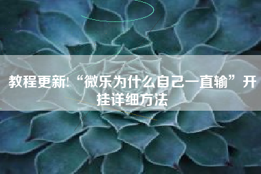 教程更新!“微乐为什么自己一直输”开挂详细方法