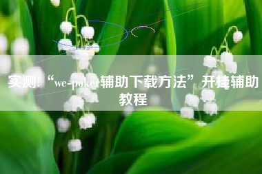 实测!“we-poker辅助下载方法	”开挂辅助教程