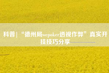 科普|“德州局wepoker透视作弊	”真实开挂技巧分享
