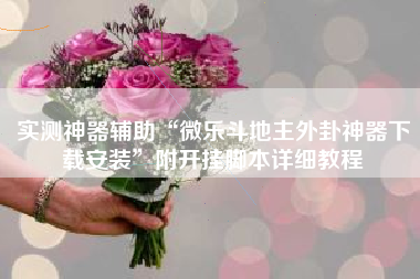 实测神器辅助“微乐斗地主外卦神器下载安装”附开挂脚本详细教程