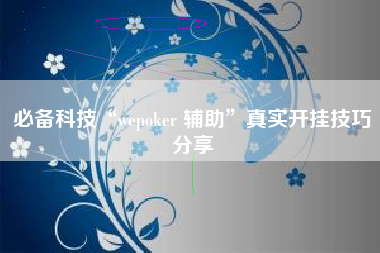 必备科技“wepoker 辅助”真实开挂技巧分享