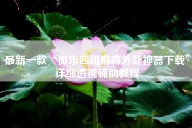 最新一款“微乐四川麻将外卦神器下载”详细透视辅助教程