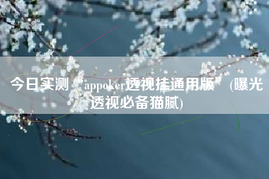 今日实测“appoker透视挂通用版	”(曝光透视必备猫腻)