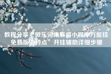 教程分享“微乐河南麻将小程序万能挂免费版的特点	”开挂辅助详细步骤