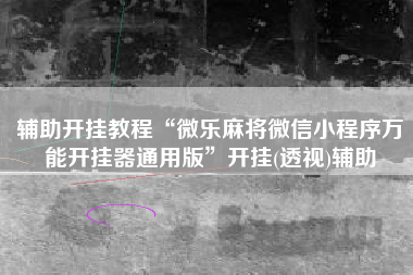 辅助开挂教程“微乐麻将微信小程序万能开挂器通用版”开挂(透视)辅助