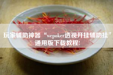 玩家辅助神器“wepoker透视开挂辅助挂”通用版下载教程!