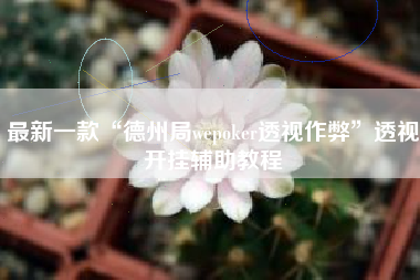 最新一款“德州局wepoker透视作弊”透视开挂辅助教程