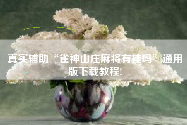 真实辅助“雀神山庄麻将有挂吗”通用版下载教程!