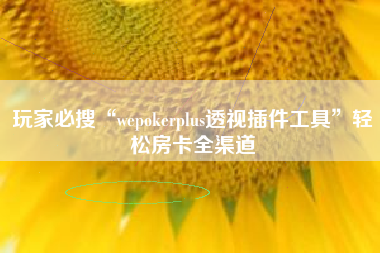 玩家必搜“wepokerplus透视插件工具	”轻松房卡全渠道