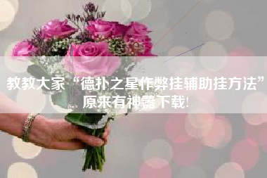 教教大家“德扑之星作弊挂辅助挂方法	”原来有神器下载!