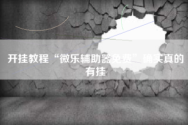 开挂教程“微乐辅助器免费	”确实真的有挂