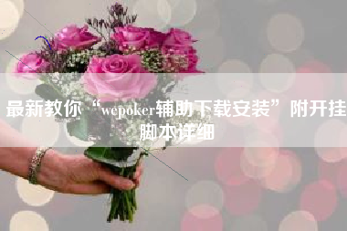 最新教你“wepoker辅助下载安装	”附开挂脚本详细