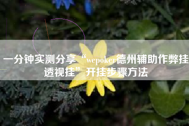 一分钟实测分享“wepoker德州辅助作弊挂透视挂	”开挂步骤方法
