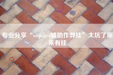 专业分享“wepoker辅助作弊挂	”太坑了原来有挂