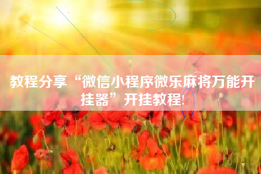 教程分享“微信小程序微乐麻将万能开挂器”开挂教程!