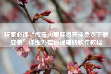 玩家必读“微乐内蒙麻将开挂免费下载安装”详细外挂透视辅助软件教程