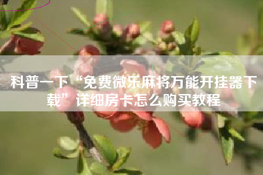 科普一下“免费微乐麻将万能开挂器下载	”详细房卡怎么购买教程