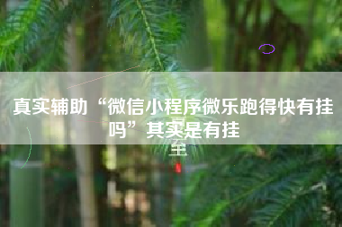 真实辅助“微信小程序微乐跑得快有挂吗	”其实是有挂