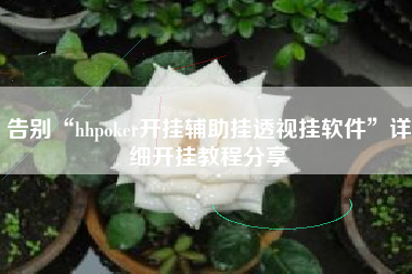 告别“hhpoker开挂辅助挂透视挂软件”详细开挂教程分享