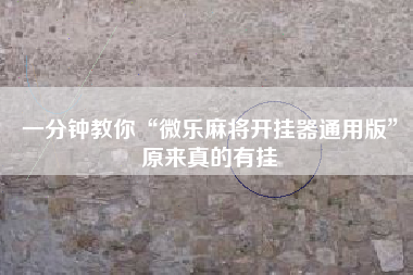 一分钟教你“微乐麻将开挂器通用版”原来真的有挂