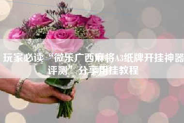 玩家必读“微乐广西麻将A3纸牌开挂神器评测”分享用挂教程