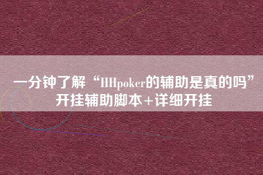 一分钟了解“HHpoker的辅助是真的吗”开挂辅助脚本+详细开挂