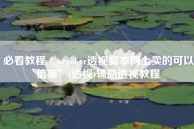 必看教程“wepoker透视脚本网上卖的可以信嘛”(透视)辅助透视教程