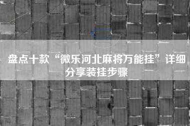 盘点十款“微乐河北麻将万能挂	”详细分享装挂步骤