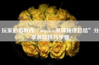 玩家必看教程“wepoker发牌规律总结”分享装挂技巧步骤