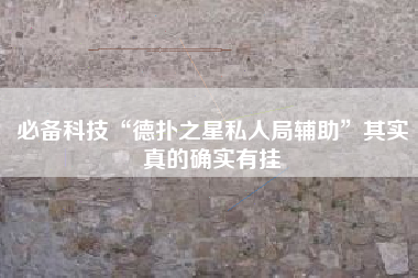 必备科技“德扑之星私人局辅助”其实真的确实有挂