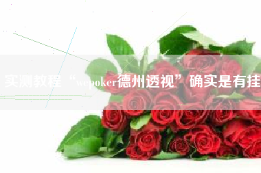 实测教程“wepoker德州透视	”确实是有挂