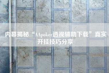 内幕揭秘“AApoker透视辅助下载”真实开挂技巧分享