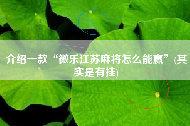 介绍一款“微乐江苏麻将怎么能赢	”(其实是有挂)