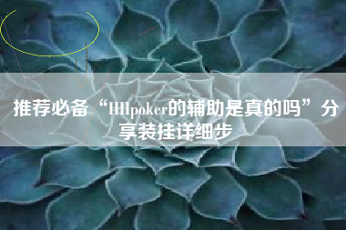 推荐必备“HHpoker的辅助是真的吗	”分享装挂详细步