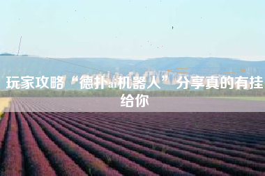 玩家攻略“德扑ai机器人	”分享真的有挂给你