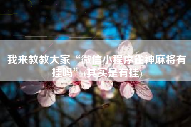 我来教教大家“微信小程序雀神麻将有挂吗	”(其实是有挂)