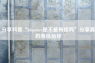 分享科普“hhpoker是不是有挂吗	”分享真的有挂给你